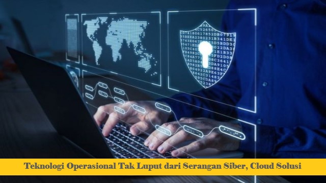 Teknologi Operasional Tak Luput dari Serangan Siber, Cloud Solusi